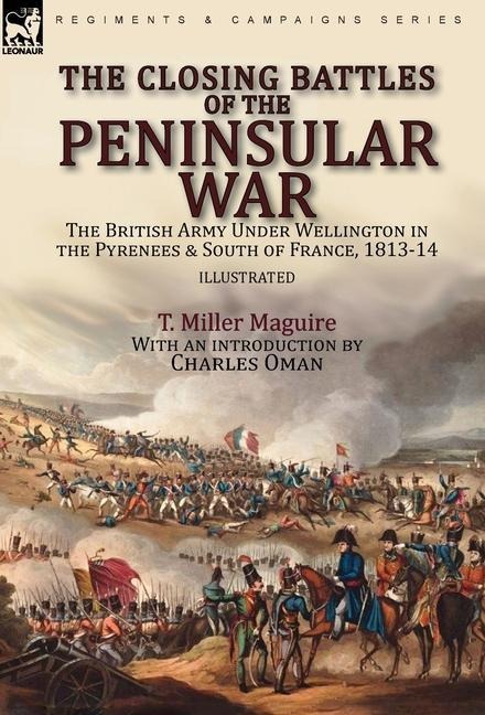 The Closing Battles of the Peninsular War: the British Army Under Wellington in the Pyrenees & South of France, 1813-14