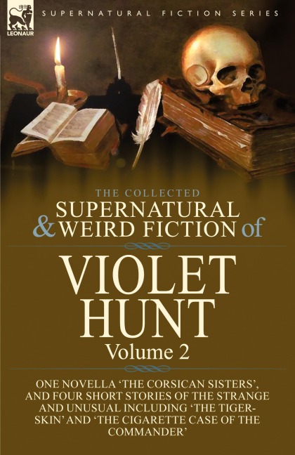 The Collected Supernatural and Weird Fiction of Violet Hunt: Volume 2: One Novella The Corsican Sisters, and Four Short Stories of the Strange and Unusual Including The Tiger-Skin and The Cigarette Case of the Commander