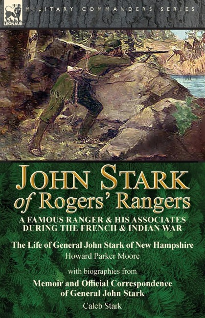 John Stark of Rogers Rangers: a Famous Ranger and His Associates During the French & Indian War: The Life of General John Stark of New Hampshire by Howard Parker Moore with Biographies from Memoir and Official Correspondence of General John Stark by Cale