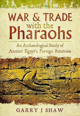 War and Trade with the Pharaohs: An Archaeological Study of Ancient Egypts Foreign Relations
