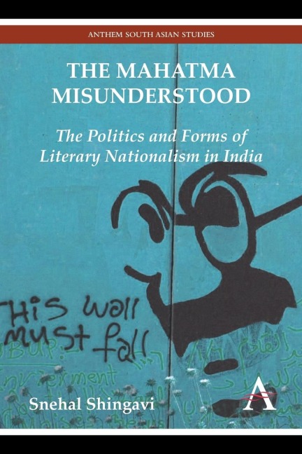 The Mahatma Misunderstood: The Politics and Forms of Literary Nationalism in India