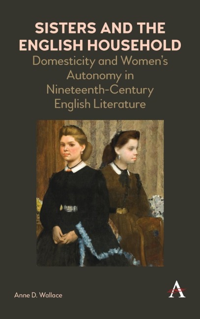 Sisters and the English Household: Domesticity and Womens Autonomy in Nineteenth-Century English Literature