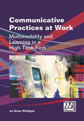 Communicative Practices at Work: Multimodality and Learning in a High-Tech Firm