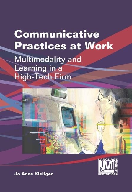 Communicative Practices at Work: Multimodality and Learning in a High-Tech Firm