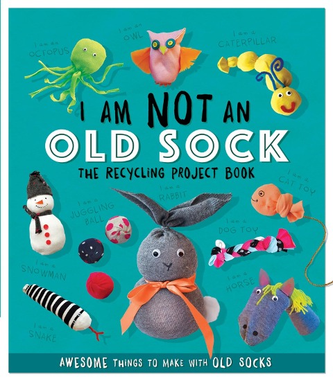 I Am Not An Old Sock - The Recycling Project Book: 10 Awesome Things to Make with Old Socks