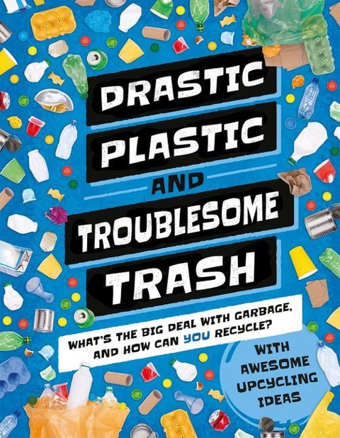Drastic Plastic and Troublesome Trash: Whats the Big Deal with Rubbish and How Can You Recycle?