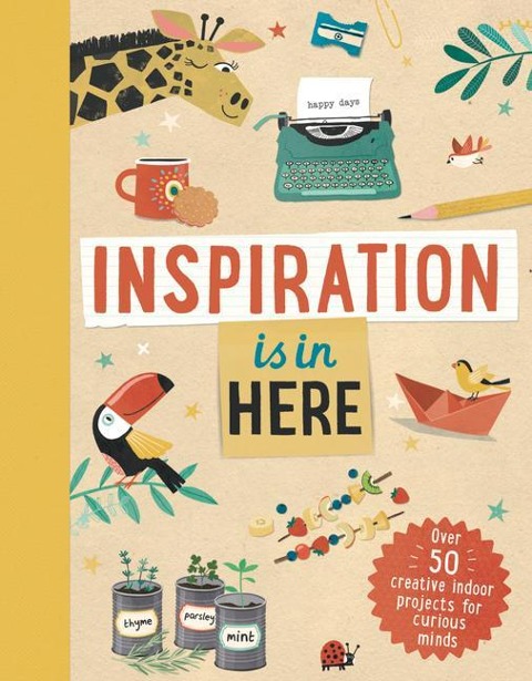 Inspiration Is in Here: Over 50 Creative Indoor Projects for Curious Minds