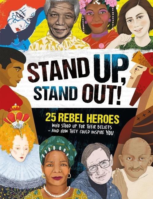 Stand Up, Stand Out!: 25 Rebel Heroes Who Stood Up for What They Believe