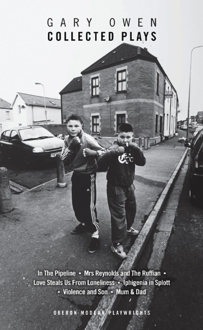 Gary Owen: Violence and Son; Iphigenia in Splott; Blackthorn; In the Pipeline; Mrs Reynolds and the Ruffian; Love Steals Us From Loneliness; Mum & Dad
