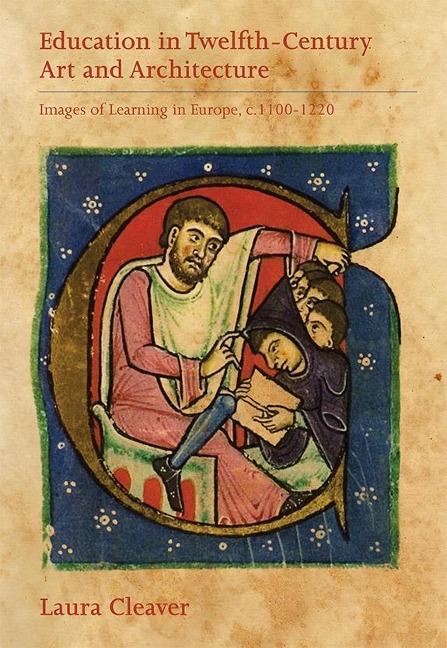 Education in Twelfth-Century Art and Architecture: Images of Learning in Europe, C.1100-1220