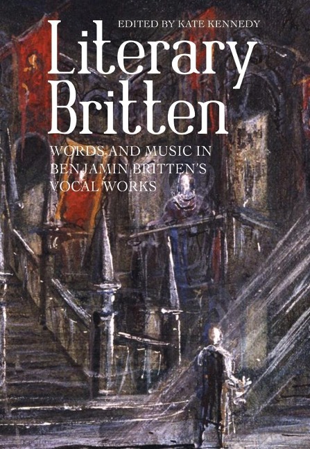 Literary Britten: Words and Music in Benjamin Brittens Vocal Works