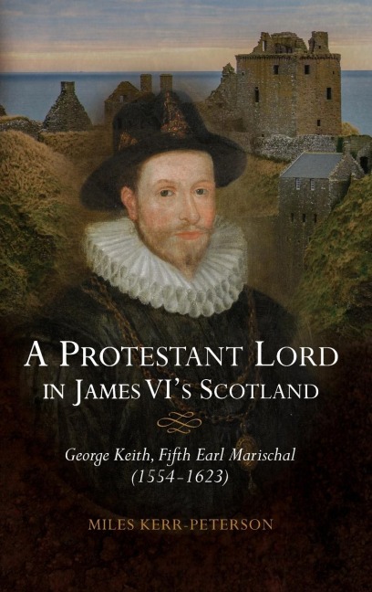 A Protestant Lord in James VIs Scotland: George Keith, Fifth Earl Marischal (1554-1623)