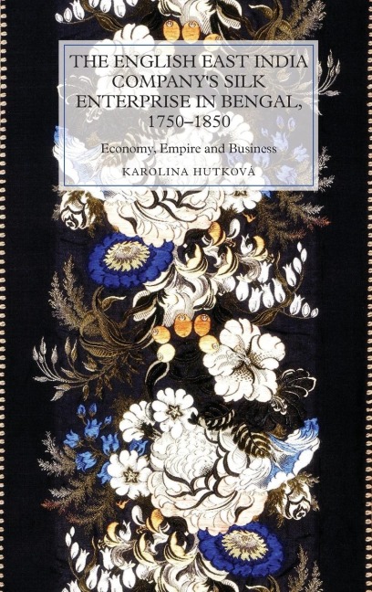 English East India Companys Silk Enterprise in Bengal, 1750-1850: Economy, Empire and Business