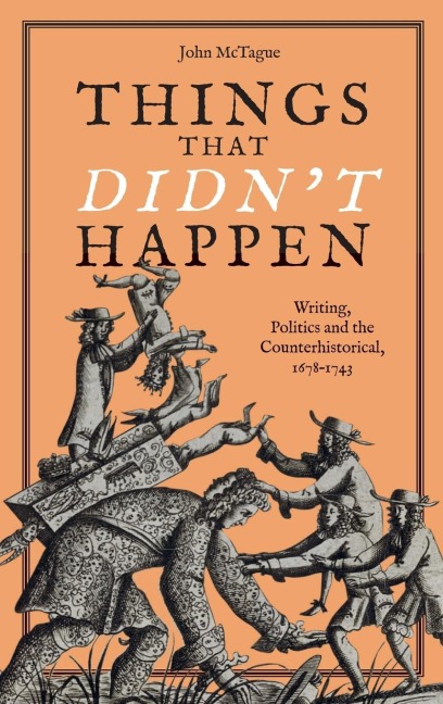 Things That Didnt Happen: Writing, Politics and the Counterhistorical, 1678-1743