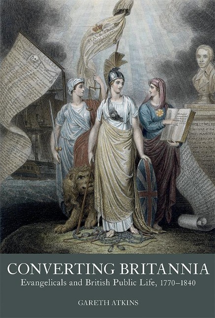 Converting Britannia: Evangelicals and British Public Life 1770-1840