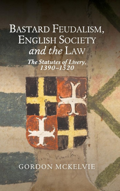 Bastard Feudalism, English Society and the Law: The Statutes of Livery, 1390-1520