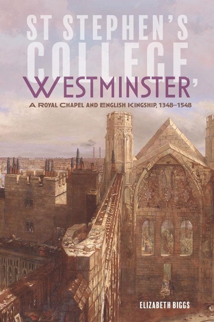 St Stephens College, Westminster: A Royal Chapel and English Kingship, 1348-1548