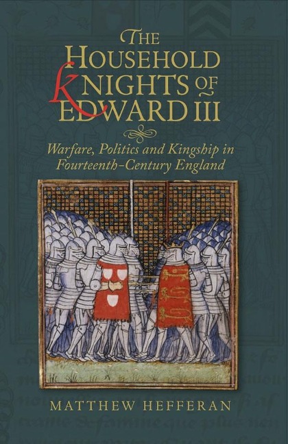 Household Knights of Edward III: Warfare, Politics and Kingship in Fourteenth-Century England