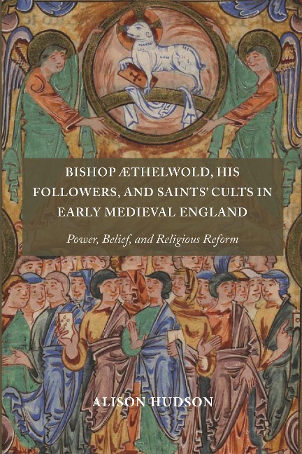 Bishop ÆThelwold, His Followers, and Saints' Cults in Early Medieval England: Power, Belief, and Religious Reform