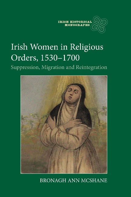Irish Women in Religious Orders, 1530-1700: Suppression, Migration and Reintegration