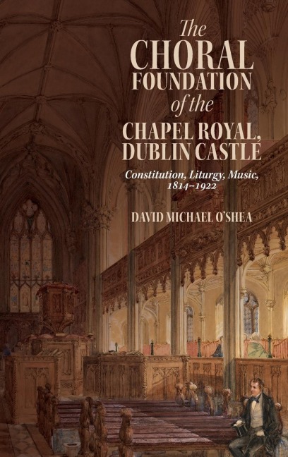 Choral Foundation of the Chapel Royal, Dublin Castle: Constitution, Liturgy, Music, 1814-1922