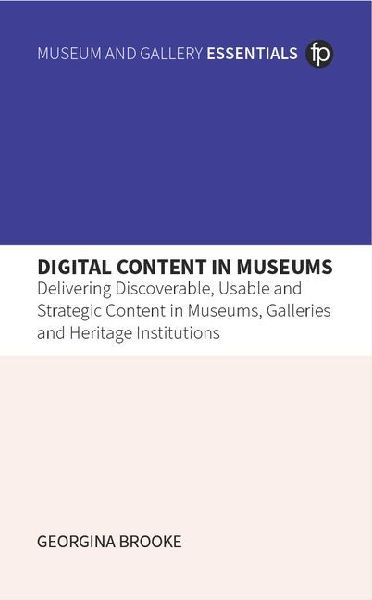 Digital Content in Museums: Delivering Discoverable, Usable and Strategic Content in Museums, Galleries and Heritage Institutions