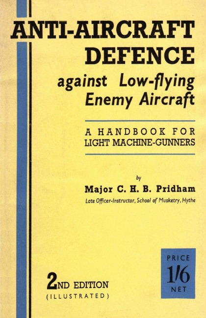 ANTI-AIRCRAFFT DEFENCE AGAINST LOW-FLYING ENEMY AIRCRAFT: A Handbook for Light Machine Gunners, Including Particulars of Notable Successes in Recent Fighting by Land and Sea