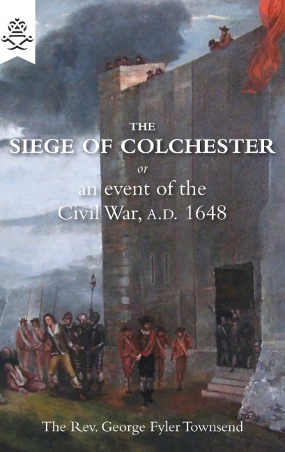THE SIEGE OF COLCHESTER: or an event of the Civil War, A.D. 1648