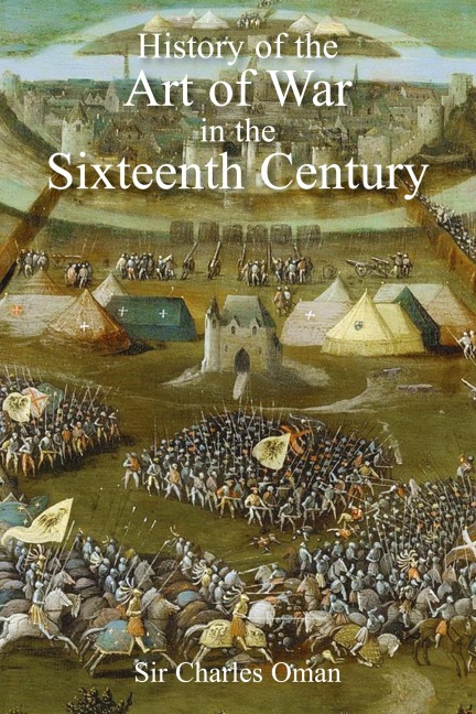 Sir Charles Omans The History of the Art of War in the Sixteenth Century