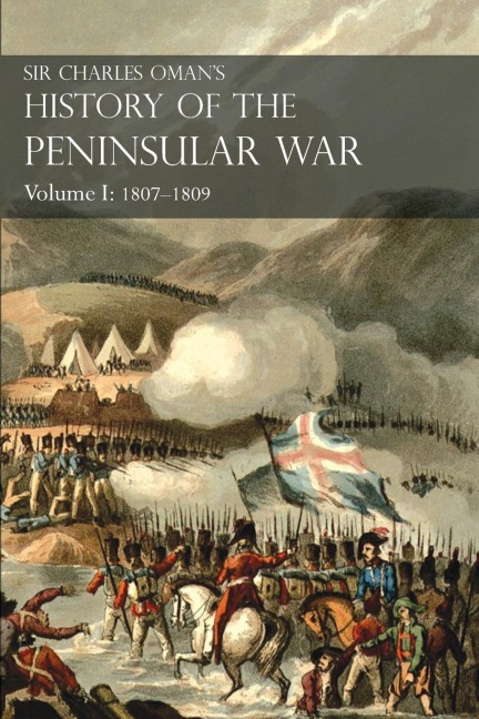 Sir Charles Omans History of the Peninsular War Volume I: 1807-1809 From The Treaty Of Fontainebleau To The Battle Of Corunna