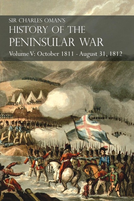 Sir Charles Omans History of the Peninsular War Volume V: October 1811 - August 31, 1812 Valencia, Ciudad Rodrigo, Badajoz, Salamanca, Madrid