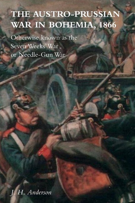 The Austro-Prussian War in Bohemia, 1866: Otherwise Known as The Seven Weeks War or Needle-Gun War
