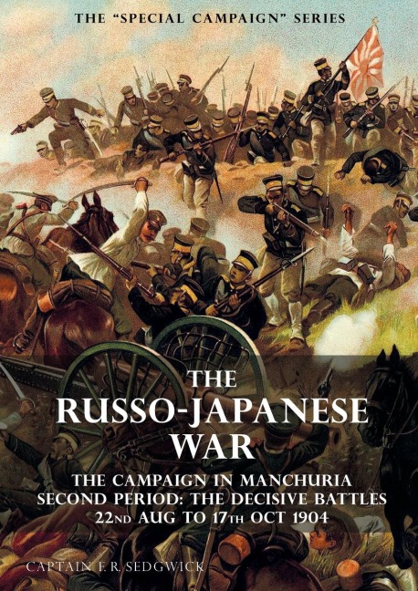 THE SPECIAL CAMPAIGN SERIES: THE RUSSO-JAPANESE WAR 1904 to 1905: The Campaign in Manchuria, Second Period The Decisive Battles 22nd Aug to 17 Oct 1904