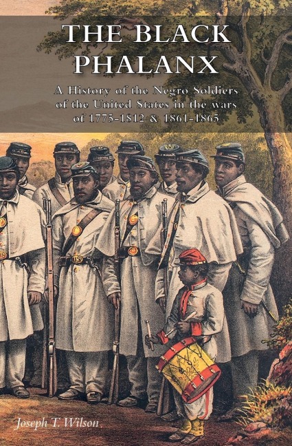THE BLACK PHALANX: A History of the Negro Soldiers of the United States in the wars of 1775-1812 & 1861-1865