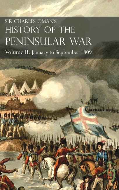 Sir Charles Oman's History of the Peninsular War Volume II: Volume II: January to September 1809  From The Battle of Corunna to the end of  The Talavera Campaign