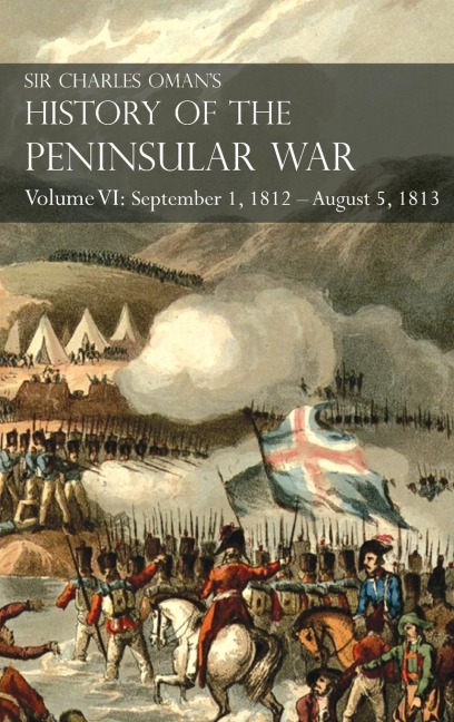 Sir Charles Omans History of the Peninsular War Volume VI: September 1, 1812 - August 5, 1813  The Siege of Burgos, the Retreat from Burgos, the Campaign of Vittoria, the Battles of the Pyrenees