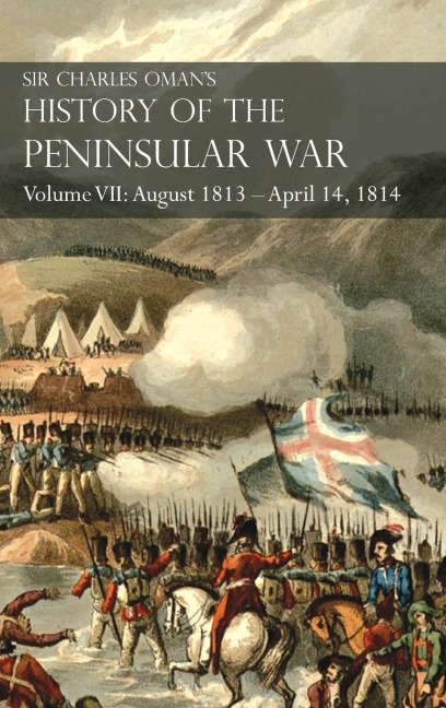 Sir Charles Omans History of the Peninsular War Volume VII: August 1813 - April 14, 1814  The Capture of St. Sebastian, Wellingtons Invasion of France, Battles of the Nivelle, the Nive, Orthez and Toulouse