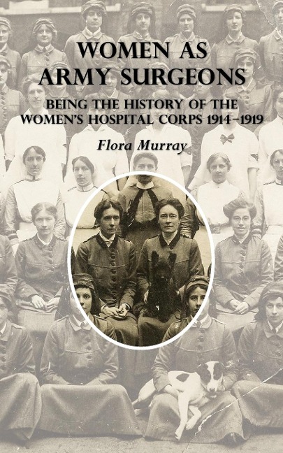 WOMEN AS ARMY SURGEONS: Being The History Of The Women's Hospital Corps 1914-1919
