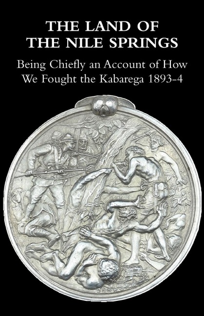 THE LAND OF THE NILE SPRINGS: Being Chiefly an Account of How We Fought the Kabarega 1893-4