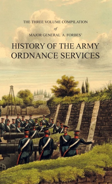 HISTORY OF THE ARMY ORDNANCE SERVICES Three Volume Compilation: Vol. I: Ancient History.  Vol. II: Modern History.  Vol. III: The Great War.