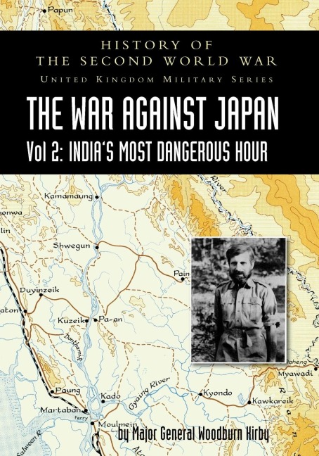 HISTORY OF THE SECOND WORLD WAR: UNITED KINGDOM MILITARY SERIES: OFFICIAL CAMPAIGN HISTORY: THE WAR AGAINST JAPAN VOLUME 2: Indias Most Dangerous Hour