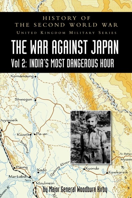 HISTORY OF THE SECOND WORLD WAR: UNITED KINGDOM MILITARY SERIES: OFFICIAL CAMPAIGN HISTORY: THE WAR AGAINST JAPAN VOLUME 2: Indias Most Dangerous Hour
