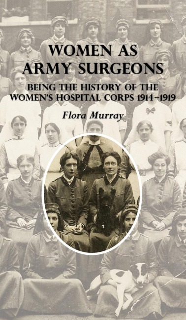 WOMEN AS ARMY SURGEONS: Being The History Of The Womens Hospital Corps 1914-1919