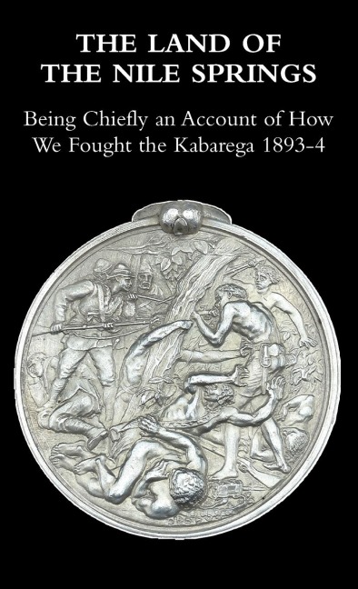 THE LAND OF THE NILE SPRINGS: Being Chiefly an Account of How We Fought the Kabarega 1893-4