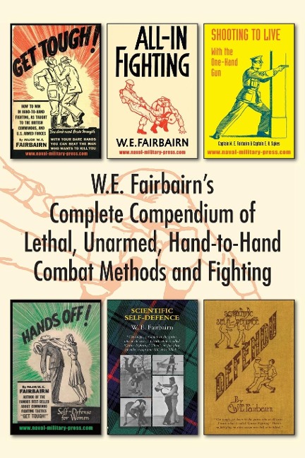 W.E. Fairbairns Complete Compendium of Lethal, Unarmed, Hand-to-Hand Combat Methods and Fighting