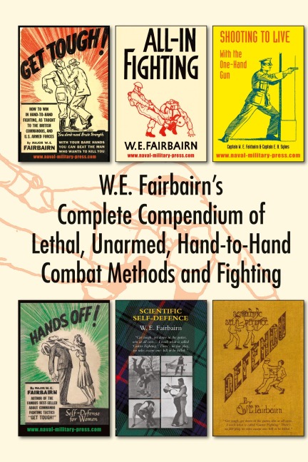 W.E. Fairbairns Complete Compendium of Lethal, Unarmed, Hand-to-Hand Combat Methods and Fighting