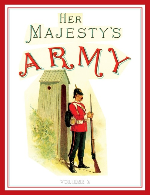 Her Majestys Army 1888: A Descripitive Account of the various regiments now comprising the Queens Forces & Indian and Colonial Forces; VOLUME¿2