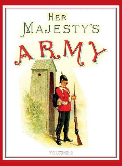 Her Majesty's Army 1888: A Descripitive Account of the various regiments now comprising the Queen's Forces & Indian and Colonial Forces; VOLUME¿2