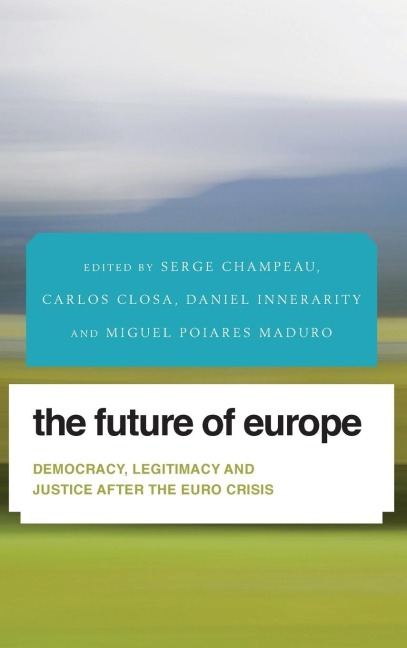 Future of Europe: Democracy, Legitimacy and Justice After the Euro Crisis