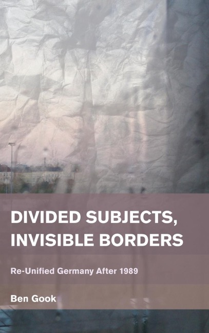 Divided Subjects, Invisible Borders: Re-Unified Germany After 1989